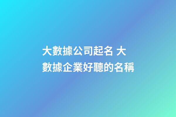 大數據公司起名 大數據企業好聽的名稱-第1張-公司起名-玄機派